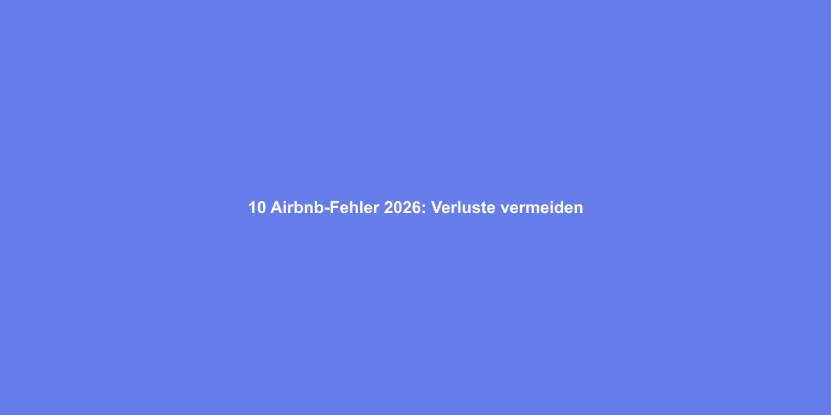 10 Airbnb-Fehler 2026: Verluste vermeiden